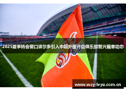 2025夏季转会窗口波尔多引入中超外援开启俱乐部复兴篇章动态 2025夏季转会窗口波尔多引入中超外援开启俱乐部复兴篇章动态