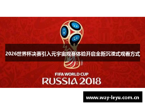 2026世界杯决赛引入元宇宙观赛体验开启全新沉浸式观看方式 2026世界杯决赛引入元宇宙观赛体验开启全新沉浸式观看方式