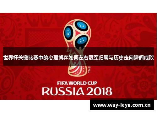 世界杯关键比赛中的心理博弈如何左右冠军归属与历史走向瞬间成败 世界杯关键比赛中的心理博弈如何左右冠军归属与历史走向瞬间成败
