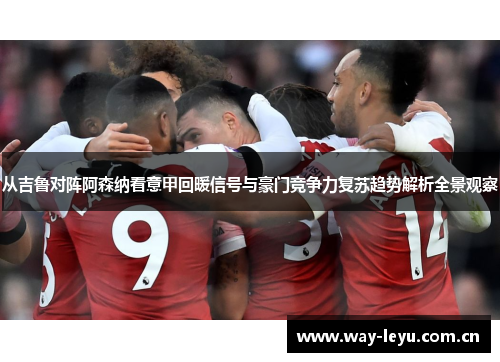 从吉鲁对阵阿森纳看意甲回暖信号与豪门竞争力复苏趋势解析全景观察 从吉鲁对阵阿森纳看意甲回暖信号与豪门竞争力复苏趋势解析全景观察